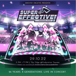 SUPER EFFECTIVE! SATURDAY 29 OCTOBER 2022 2:00PM + 7:00PM The Edge, Federation Square, Cnr Swanston St & Flinders St, Melbourne